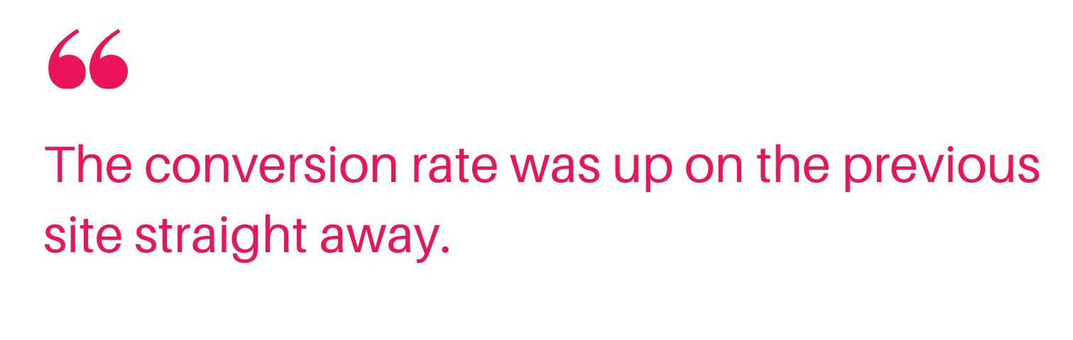 AM quote 1 Quote: the conversion rate was up on the previous site straight away